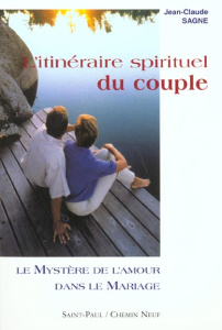 L'itinéraire spirituel du couple. Tome 1, Le mystère de l'amour dans le mariage - Sagne Jean-Claude