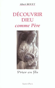 Découvrir Dieu comme Père. Prier en fils - Rouet Albert