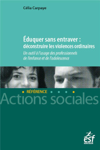 Eduquer sans entraver : déconstruire les violences ordinaires. Un outil à l'usage des professionnels - Carpaye Célia