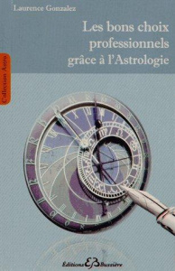 Les bons choix professionnels grâce à l'astrologie. Une méthode simple, pratique et accessible à tou - Gonzalez Laurence