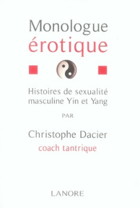 Monologue érotique. Histoires de sexualité masculine yin et yang - Dacier Christophe