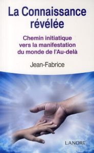 La connaissance révélée. Chemin initiatique vers la manifestation du monde l'Au-delà - Jean-Fabrice Frère