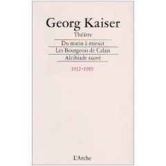 Du matin à minuit Les bourgeois de Calais Alcibiade sauvé. Téhéâtre 1912-1919 - Kaiser Georg