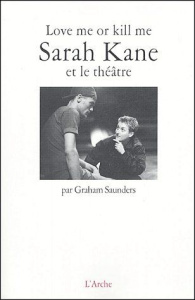 Love me or kill me. Sarah Kane et le théâtre - Saunders Graham D. ; Bond Edward ; Bas Georges