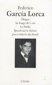 Dragon ; Le Songe de la vie ; Le Public ; Speech sur le théâtre ; Jeu et théorie du duende - Garcia Lorca Federico ; Aguila Luis del