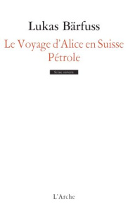 Le voyage d'Alice en Suisse ; Pétrole - Bärfuss Lukas ; Chartreux Bernard ; Spreng Eberhar