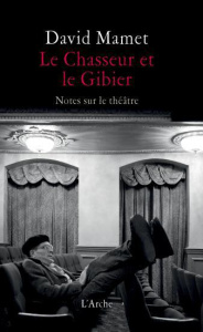 Le Chasseur et le Gibier. Notes sur le théâtre - Mamet David ; Pecorari Marie