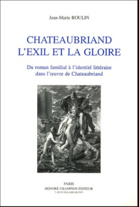 CHATEAUBRIAND. L'EXIL ET LA GLOIRE. DU ROMAN FAMILIAL A L'IDENTITE LITTERAIRE - ROULIN JEAN-MARIE