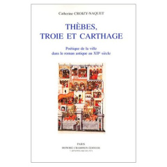 THEBES, TROIE ET CARTHAGE. POETIQUE DE LA VILLE DANS LE ROMAN ANTIQUE AU XIIE SIECLE. - CROIZY-NAQUET C