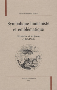 SYMBOLIQUE HUMANISTE ET EMBLEMATIQUE. L'EVOLUTION ET LES GENRES (1580-1700). - SPICA ANNE-ELISABETH