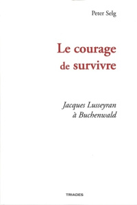 Le courage de survivre. Jacques Lusseyran à Buchenwald - Selg Peter ; Ablard Jean-Pierre