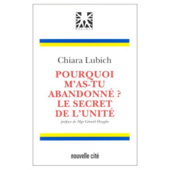Pourquoi m'as-tu abandonné ?. Le secret de l'unité - Lubich Chiara
