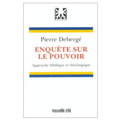 Enquête sur le pouvoir. Approche biblique et théologique - Debergé Pierre
