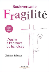 BOULEVERSANTE FRAGILITE - L'ARCHE A L'EPREUVE DU HANDICAP - SALENSON, CHRISTIAN