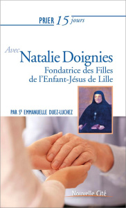 Prier 15 jours avec Natalie Doignies. Fondatrice des Filles de l'Enfant-Jésus de Lille - Duez-Luchez Emmanuelle