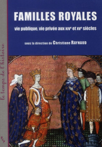 Familles royales. Vie publique, vie privée aux XIVe et XVe siècles - Raynaud Christiane