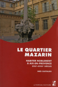 Le quartier Mazarin. Habiter noblement à Aix-en-Provence (XVIIe-XVIIIe siècles) - Castaldo Inès ; Julien Pascal