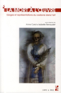 La mort à l'oeuvre. Usages et représentations du cadavre dans l'art - Carol Anne ; Renaudet Isabelle ; Zénon Sophie