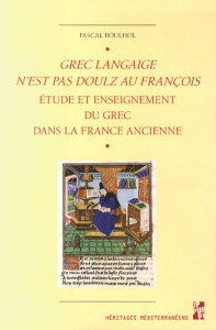 Grec langaige n'est pas doulz au françois. L'étude et l'enseignement du grec dans la France ancienne - Boulhol Pascal