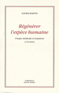 Régénérer l'espèce humaine. Utopie médicale et Lumières (1750-1850) - Martin Xavier