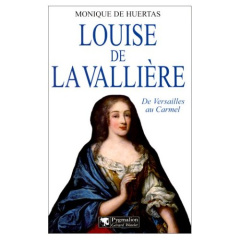 LOUISE DE LA VALLIERE. De Versailles au Carmel - Huertas Monique de