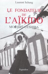 Le fondateur de l'Aïkido. Morihei Ueshiba - Schang Laurent ; Ueshiba Morihei