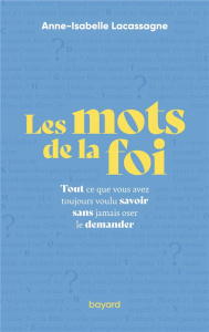 Les mots de la foi. Tout ce que vous avez toujours voulu savoir sans jamais oser le demander - Lacassagne Anne-Isabelle