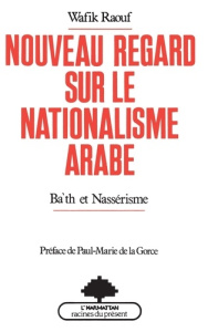 Nouveau regard sur le nationalisme arabe. Ba'th et nassérisme - Raouf Wafik ; La Gorce Paul-Marie de
