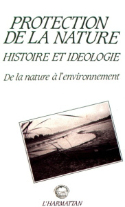 Protection de la nature : histoire et idéologie. De la nature à l'environnement - Cadoret Anne