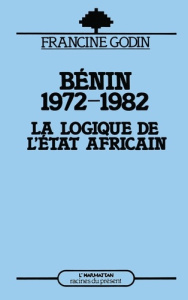 Bénin 1972-1982. La logique de l'état africain - Godin Francine