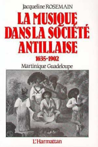La musique dans la société antillaise. 1635-1902, Martinique Guadeloupe - Rosemain Jacqueline