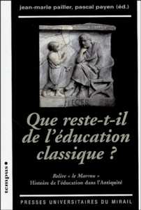 Que reste-t-il de l'éducation classique ? Relire "le Marrou", histoire de l'éducation dans l'Antiqui - Pailler Jean-Marie ; Payen Pascal