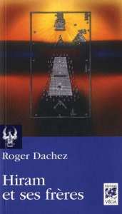 Hiram et ses frères. Essai sur les origines du grade de Maître - Dachez Roger