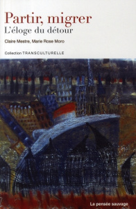 Partir, migrer. L'éloge du détour - Mestre Claire ; Moro Marie Rose