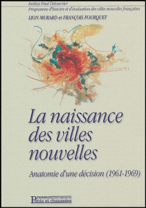 La naissance des villes nouvelles. Anatomie d'une décision (1961-1969) - Murard Lion ; Fourquet François