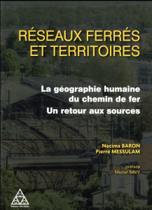 Réseaux ferré et dynamiques territoriales. La géographie humaine du chemin de fer, un retour aux sou - Baron Nacima ; Messulam Pierre ; Savy Michel