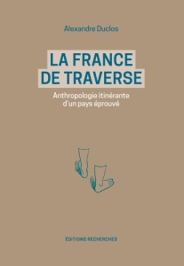 La France de traverse. Anthropologie itinérante d'un pays éprouvé - Duclos Alexandre
