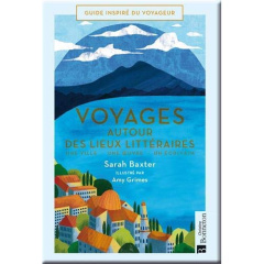 Voyages autour des lieux littéraires. Une ville - Une oeuvre - Un écrivain - Baxter Sarah ; Grimes Amy ; Philipponnat Olivier