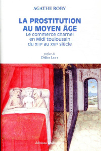 La prostitution au Moyen Age. Le commerce charnel en Midi toulousain du XIIIe au XVIe siècle - Roby Agathe ; Lett Didier