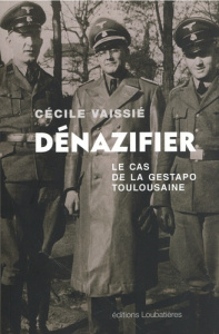 Dénazifier. Le cas de la Gestapo toulousaine - Vaissié Cécile