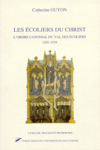 LES ECOLIERS DU CHRIST. L'ordre canonial du val des écoliers 1201-1539 - GUYON CATHERINE