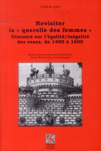 Revisiter la "querelle des femmes". Discours sur l'égalité/inégalité des sexes, de 1400 à 1600 - Dubois-Nayt Armel ; Dufournaud Nicole ; Paupert An