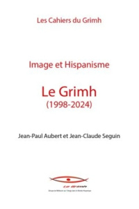 Image et Hispanisme. Le Grimh (1998-2024) - Aubert Jean-Paul ; Seguin Jean-Claude