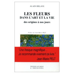 LES FLEURS DANS L'ART ET LA VIE. Des origines à nos jours - Delaye Alain