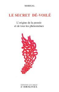 Le secret dé-voilé. L'origine de la pensée et de tous les phénomènes - MARIGAL