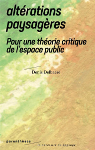 Altérations paysagères. Pour une théorie critique de l’espace public - Delbaere Denis