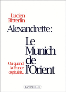 Alexandrette, le "Munich" de l'Orient ou Quand la France capitulait - Bitterlin Lucien