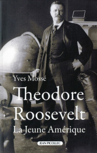 Théodore Roosevelt (1858-1919). La Jeune Amérique - Mossé Yves