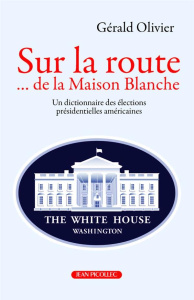 Sur la route... de la Maison Blanche. le dictionnaire des élections présidentielles américaines - Olivier Gérald