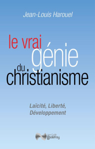 Le vrai génie du Christianisme. Laïcité, Liberté, Développement - Harouel Jean-Louis